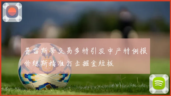 普雷斯蒂交易多特引发中产特例报价琼斯精准打击掘金短板