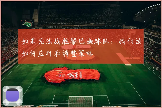 如果无法战胜黎巴嫩球队，我们该如何应对和调整策略