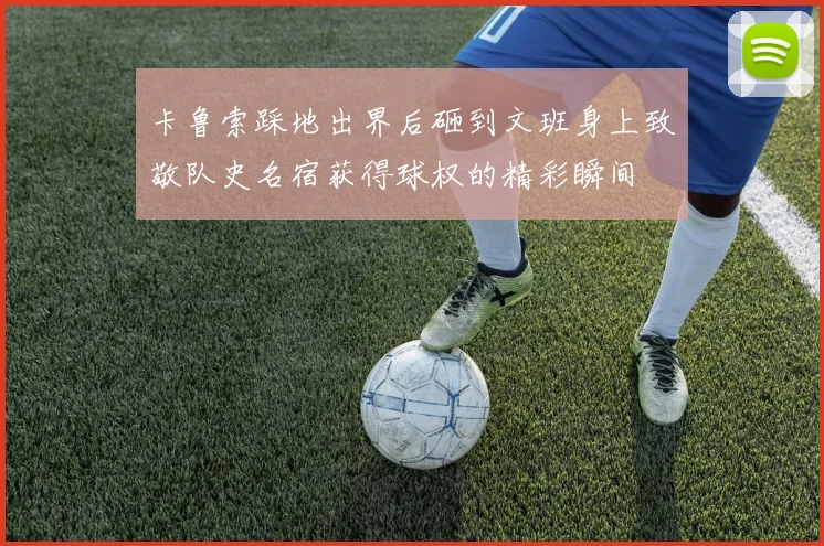 卡鲁索踩地出界后砸到文班身上致敬队史名宿获得球权的精彩瞬间