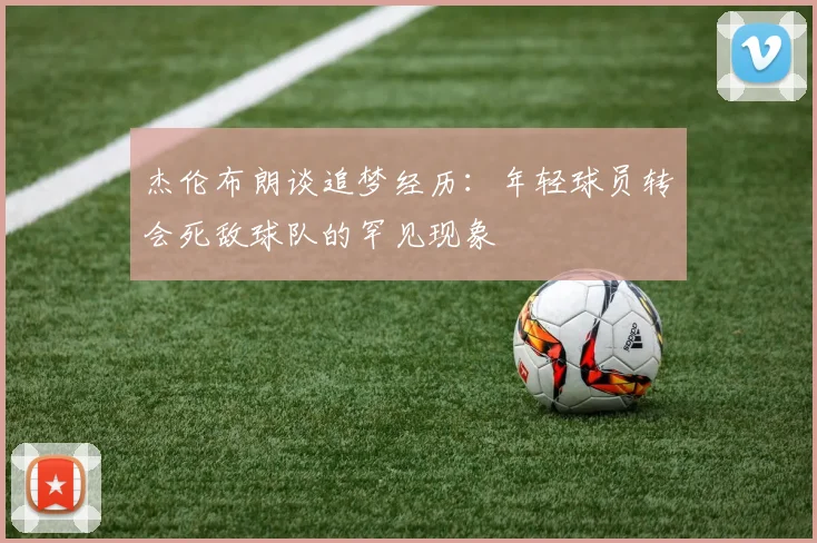 杰伦布朗谈追梦经历：年轻球员转会死敌球队的罕见现象