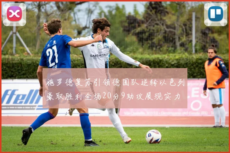 施罗德复苏引领德国队逆转以色列豪取胜利全场20分9助攻展现实力