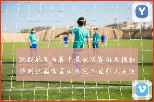 欧战冠军当赛季最低联赛排名揭秘热刺水晶宫国米表现不佳引人关注