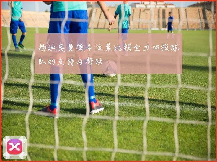 扬迪奥曼德专注莱比锡全力回报球队的支持与帮助