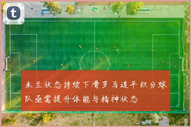 米兰状态持续下滑罗马追平积分球队亟需提升体能与精神状态