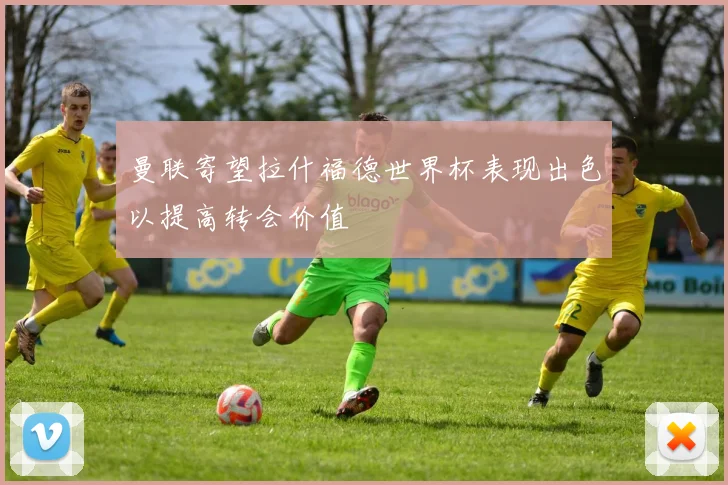 曼联寄望拉什福德世界杯表现出色以提高转会价值