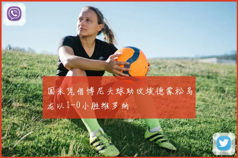 国米凭借博尼头球助攻埃德蒙松乌龙以1-0小胜维罗纳