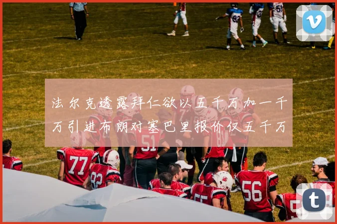 法尔克透露拜仁欲以五千万加一千万引进布朗对塞巴里报价仅五千万