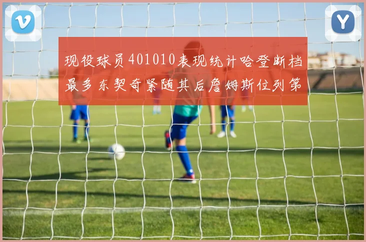 现役球员401010表现统计哈登断档最多东契奇紧随其后詹姆斯位列第三
