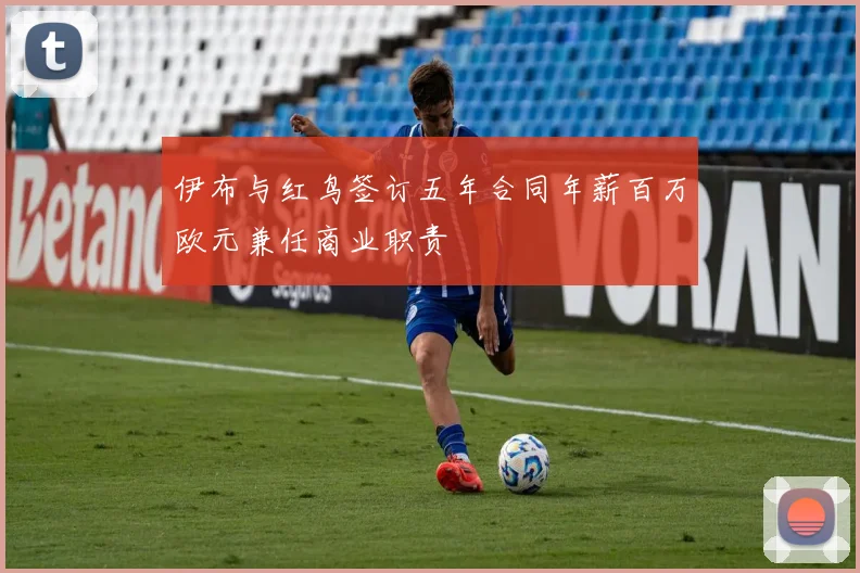 伊布与红鸟签订五年合同年薪百万欧元兼任商业职责
