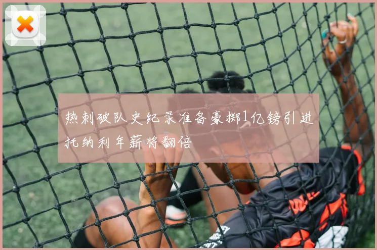 热刺破队史纪录准备豪掷1亿镑引进托纳利年薪将翻倍