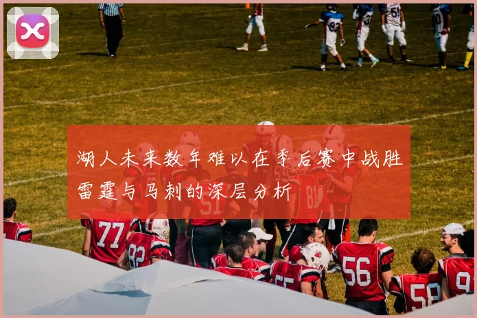 湖人未来数年难以在季后赛中战胜雷霆与马刺的深层分析