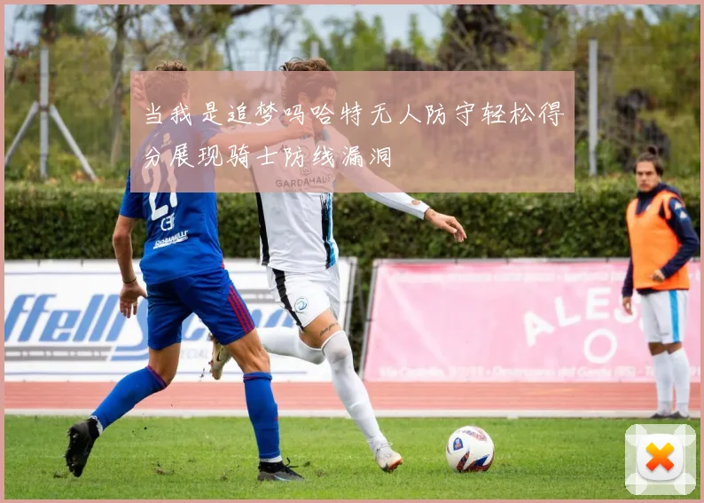 当我是追梦吗哈特无人防守轻松得分展现骑士防线漏洞