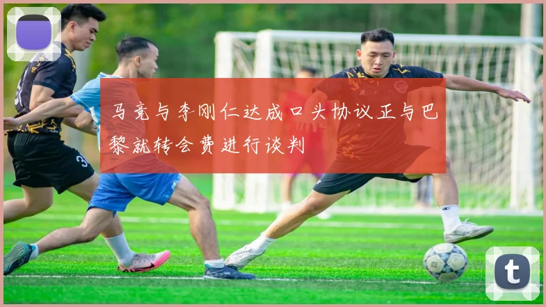 马竞与李刚仁达成口头协议正与巴黎就转会费进行谈判