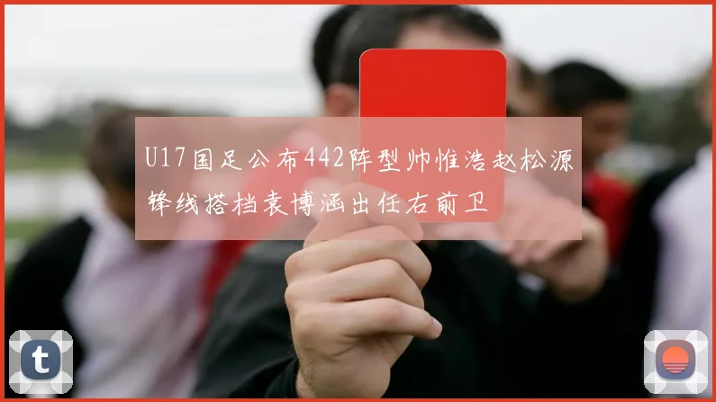 U17国足公布442阵型帅惟浩赵松源锋线搭档袁博涵出任右前卫