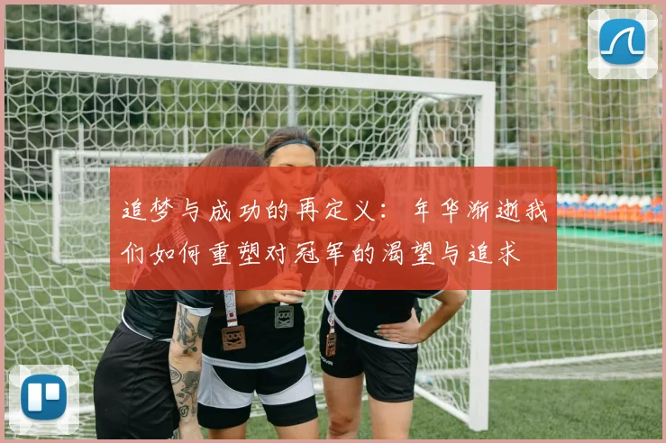 追梦与成功的再定义：年华渐逝我们如何重塑对冠军的渴望与追求