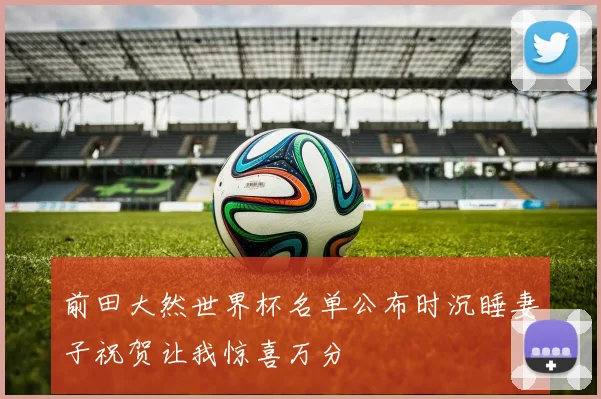 前田大然世界杯名单公布时沉睡妻子祝贺让我惊喜万分